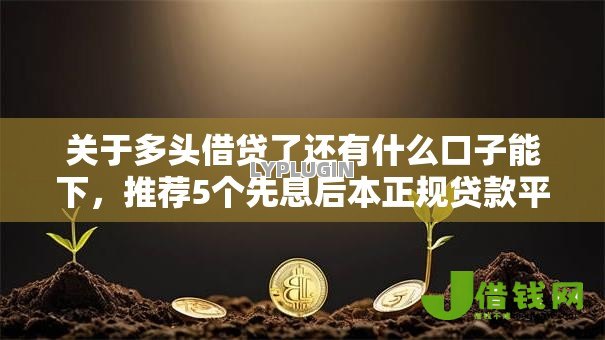 关于多头借贷了还有什么口子能下,推荐5个先息后本正规贷款平台给你 关于多头借贷了还有什么口子能下,推荐5个先息后本正规贷款平台给你
