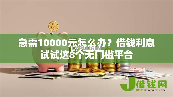 急需10000元怎么办？借钱利息试试这8个无门槛平台