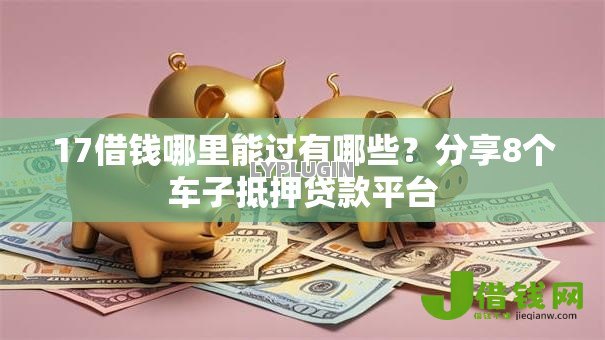 17借钱哪里能过有哪些？分享8个车子抵押贷款平台