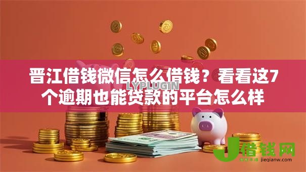 晋江借钱微信怎么借钱？看看这7个逾期也能贷款的平台怎么样