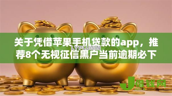 关于凭借苹果手机贷款的app，推荐8个无视征信黑户当前逾期必下款的口子给你
