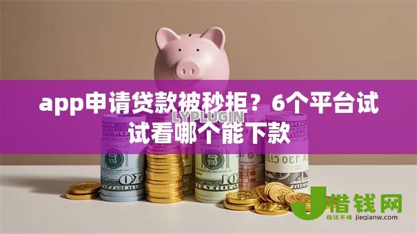 app申请贷款被秒拒？6个平台试试看哪个能下款