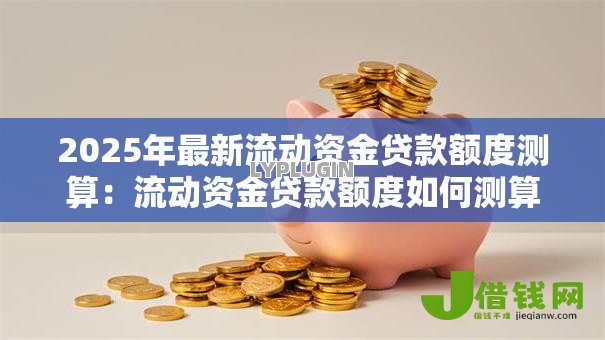 2025年最新流动资金贷款额度测算：流动资金贷款额度如何测算