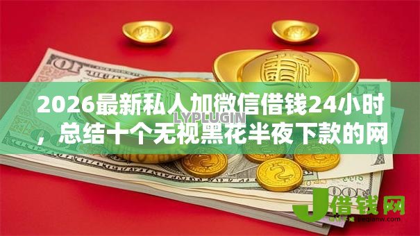 2026最新私人加微信借钱24小时,总结十个无视黑花半夜下款的网贷软件! 2026最新私人加微信借钱24小时,总结十个无视黑花半夜下款的网贷软件!
