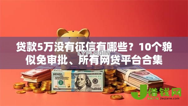 贷款5万没有征信有哪些?10个貌似免审批、所有网贷平台合集 贷款5万没有征信有哪些?10个貌似免审批、所有网贷平台合集