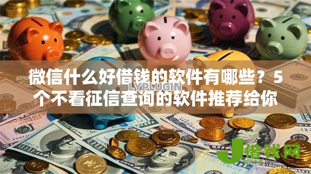 微信什么好借钱的软件有哪些?5个不看征信查询的软件推荐给你 微信什么好借钱的软件有哪些?5个不看征信查询的软件推荐给你