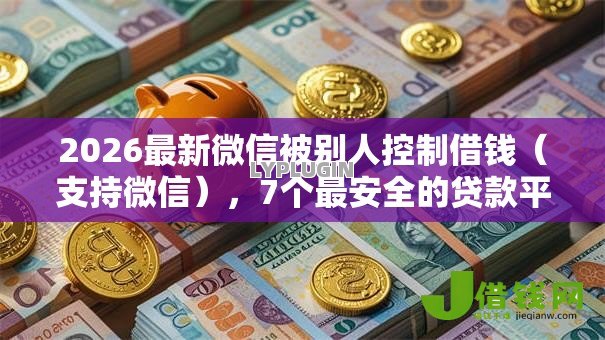 2026最新微信被别人控制借钱（支持微信），7个最安全的贷款平台无私分享