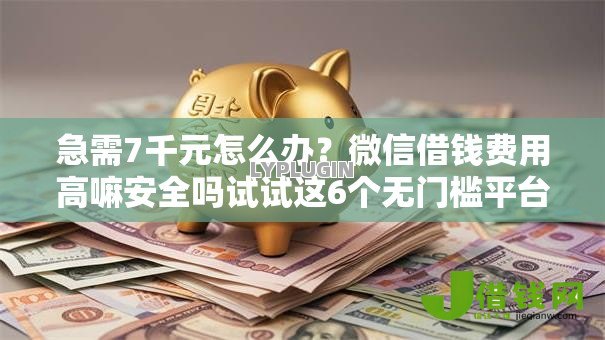 急需7千元怎么办?微信借钱费用高嘛安全吗试试这6个无门槛平台 急需7千元怎么办?微信借钱费用高嘛安全吗试试这6个无门槛平台