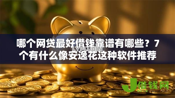哪个网贷最好借钱靠谱有哪些?7个有什么像安逸花这种软件推荐给你 哪个网贷最好借钱靠谱有哪些?7个有什么像安逸花这种软件推荐给你