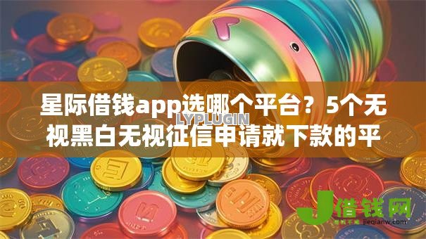 星际借钱app选哪个平台?5个无视黑白无视征信申请就下款的平台推荐 星际借钱app选哪个平台?5个无视黑白无视征信申请就下款的平台推荐