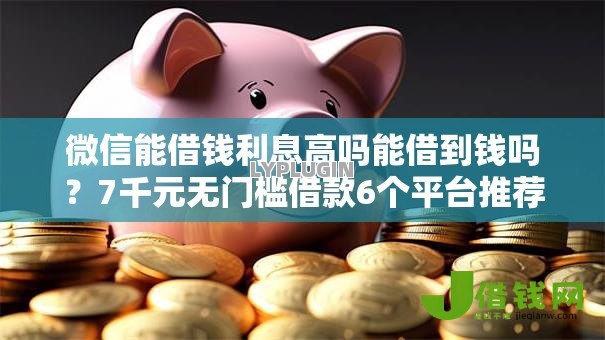 微信能借钱利息高吗能借到钱吗?7千元无门槛借款6个平台推荐 微信能借钱利息高吗能借到钱吗?7千元无门槛借款6个平台推荐