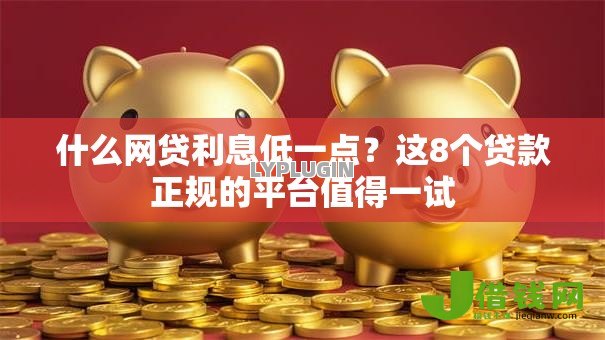 什么网贷利息低一点?这8个贷款正规的平台值得一试 什么网贷利息低一点?这8个贷款正规的平台值得一试