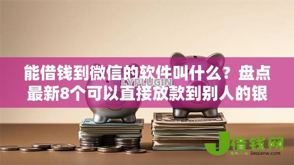 能借钱到微信的软件叫什么?盘点最新8个可以直接放款到别人的银行卡里面的借钱软件 能借钱到微信的软件叫什么?盘点最新8个可以直接放款到别人的银行卡里面的借钱软件