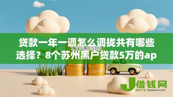 贷款一年一调怎么调拢共有哪些选择?8个苏州黑户贷款5万的app详解 贷款一年一调怎么调拢共有哪些选择?8个苏州黑户贷款5万的app详解