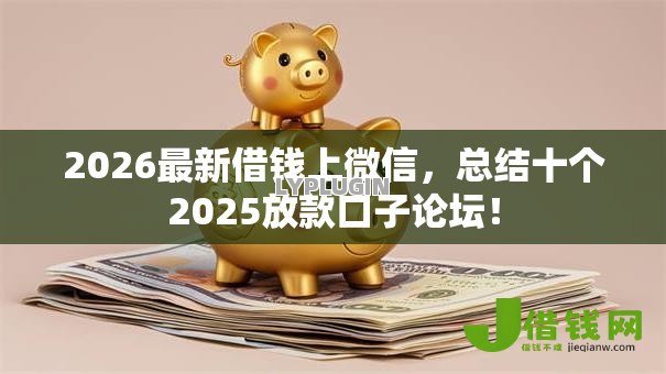 2026最新借钱上微信,总结十个2025放款口子论坛! 2026最新借钱上微信,总结十个2025放款口子论坛!