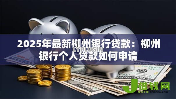 2025年最新柳州银行贷款：柳州银行个人贷款如何申请