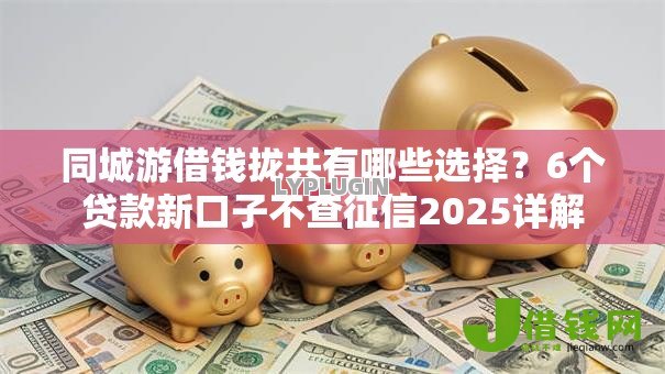 同城游借钱拢共有哪些选择?6个贷款新口子不查征信2025详解 同城游借钱拢共有哪些选择?6个贷款新口子不查征信2025详解