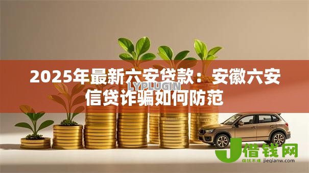 2025年最新六安贷款：安徽六安信贷诈骗如何防范