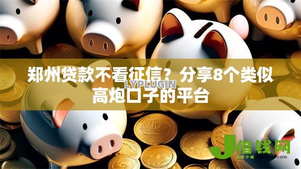 郑州贷款不看征信?分享8个类似高炮口子的平台 郑州贷款不看征信?分享8个类似高炮口子的平台