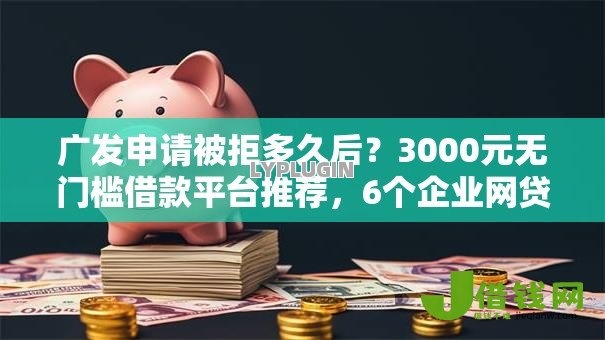 广发申请被拒多久后？3000元无门槛借款平台推荐，6个企业网贷平台盘点