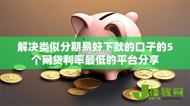 解决类似分期易好下款的口子的5个网贷利率最低的平台分享 解决类似分期易好下款的口子的5个网贷利率最低的平台分享