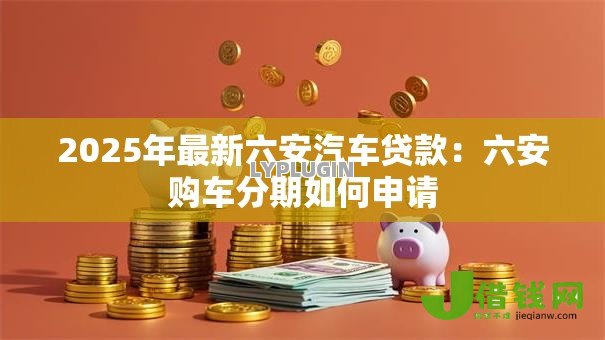 2025年最新六安汽车贷款：六安购车分期如何申请