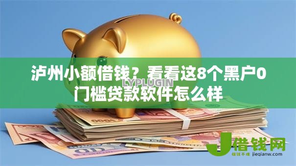 泸州小额借钱?看看这8个黑户0门槛贷款软件怎么样 泸州小额借钱?看看这8个黑户0门槛贷款软件怎么样