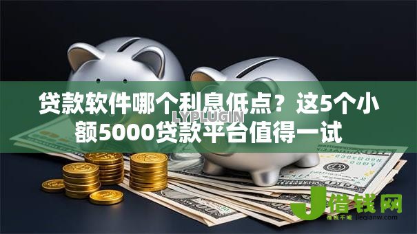 贷款软件哪个利息低点?这5个小额5000贷款平台值得一试 贷款软件哪个利息低点?这5个小额5000贷款平台值得一试
