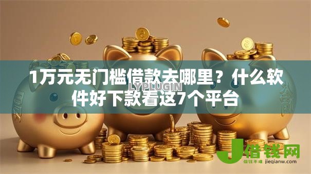 1万元无门槛借款去哪里？什么软件好下款看这7个平台