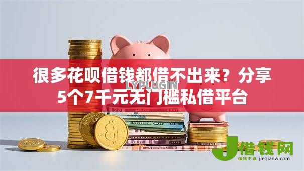 很多花呗借钱都借不出来?分享5个7千元无门槛私借平台 很多花呗借钱都借不出来?分享5个7千元无门槛私借平台