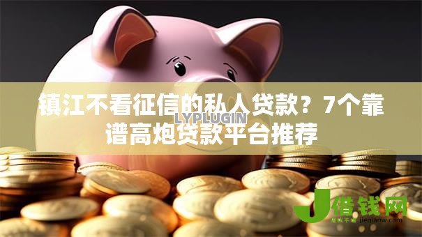 镇江不看征信的私人贷款?7个靠谱高炮贷款平台推荐 镇江不看征信的私人贷款?7个靠谱高炮贷款平台推荐