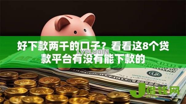 好下款两千的口子?看看这8个贷款平台有没有能下款的 好下款两千的口子?看看这8个贷款平台有没有能下款的