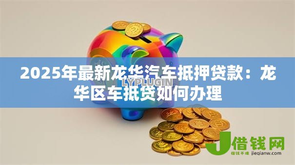 2025年最新龙华汽车抵押贷款：龙华区车抵贷如何办理