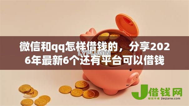 微信和qq怎样借钱的,分享2026年最新6个还有平台可以借钱 微信和qq怎样借钱的,分享2026年最新6个还有平台可以借钱