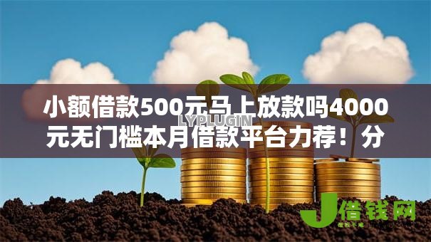 小额借款500元马上放款吗4000元无门槛本月借款平台力荐!分享小额网贷口子4000元无门槛借款 小额借款500元马上放款吗4000元无门槛本月借款平台力荐!分享小额网贷口子4000元无门槛借款