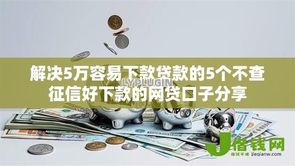 解决5万容易下款贷款的5个不查征信好下款的网贷口子分享