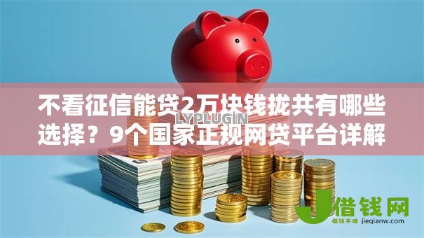 不看征信能贷2万块钱拢共有哪些选择？9个国家正规网贷平台详解