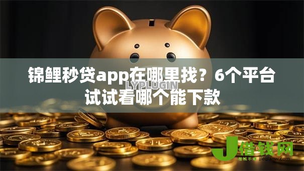 锦鲤秒贷app在哪里找?6个平台试试看哪个能下款 锦鲤秒贷app在哪里找?6个平台试试看哪个能下款