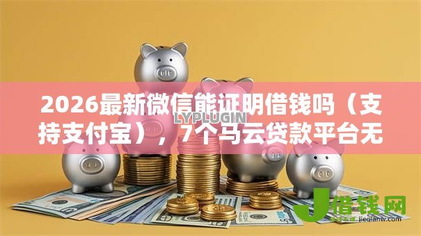 2026最新微信能证明借钱吗(支持支付宝),7个马云贷款平台无私分享 2026最新微信能证明借钱吗(支持支付宝),7个马云贷款平台无私分享