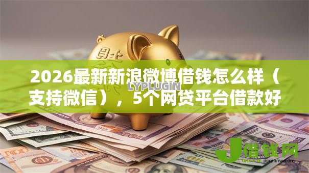 2026最新新浪微博借钱怎么样(支持微信),5个网贷平台借款好审批无私分享 2026最新新浪微博借钱怎么样(支持微信),5个网贷平台借款好审批无私分享