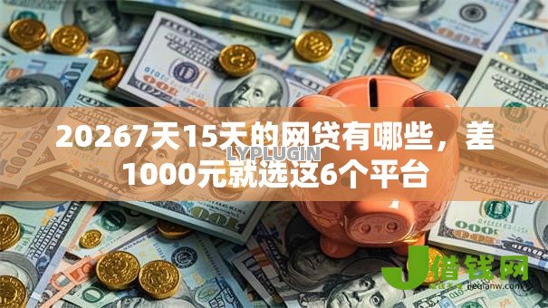 20267天15天的网贷有哪些,差1000元就选这6个平台 20267天15天的网贷有哪些,差1000元就选这6个平台