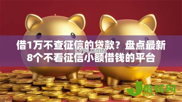 借1万不查征信的贷款?盘点最新8个不看征信小额借钱的平台 借1万不查征信的贷款?盘点最新8个不看征信小额借钱的平台