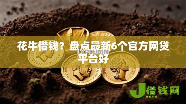 花牛借钱?盘点最新6个官方网贷平台好 花牛借钱?盘点最新6个官方网贷平台好
