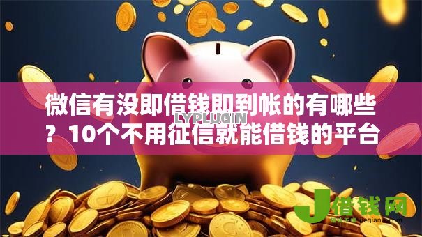 微信有没即借钱即到帐的有哪些？10个不用征信就能借钱的平台推荐给你