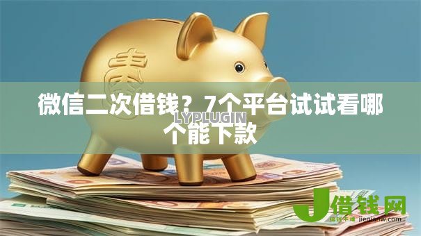 微信二次借钱?7个平台试试看哪个能下款 微信二次借钱?7个平台试试看哪个能下款