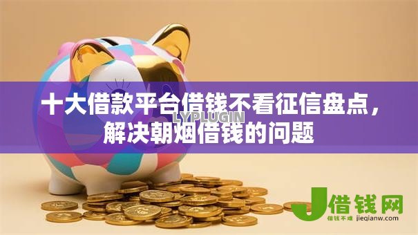 十大借款平台借钱不看征信盘点,解决朝烟借钱的问题 十大借款平台借钱不看征信盘点,解决朝烟借钱的问题
