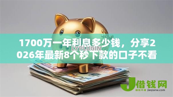 1700万一年利息多少钱，分享2026年最新8个秒下款的口子不看征信不用信用卡