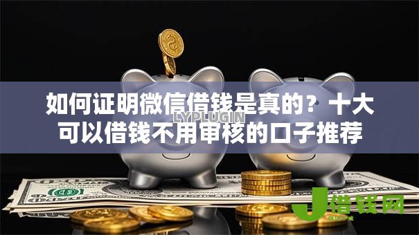 如何证明微信借钱是真的?十大可以借钱不用审核的口子推荐 如何证明微信借钱是真的?十大可以借钱不用审核的口子推荐