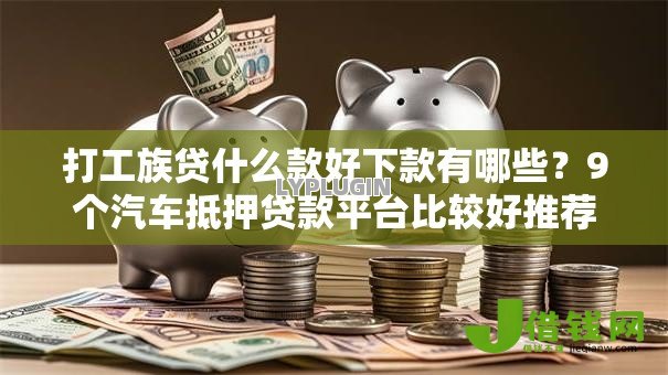打工族贷什么款好下款有哪些?9个汽车抵押贷款平台比较好推荐给你 打工族贷什么款好下款有哪些?9个汽车抵押贷款平台比较好推荐给你