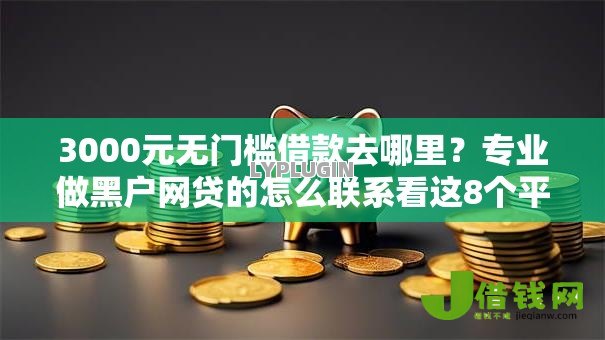 3000元无门槛借款去哪里?专业做黑户网贷的怎么联系看这8个平台 3000元无门槛借款去哪里?专业做黑户网贷的怎么联系看这8个平台